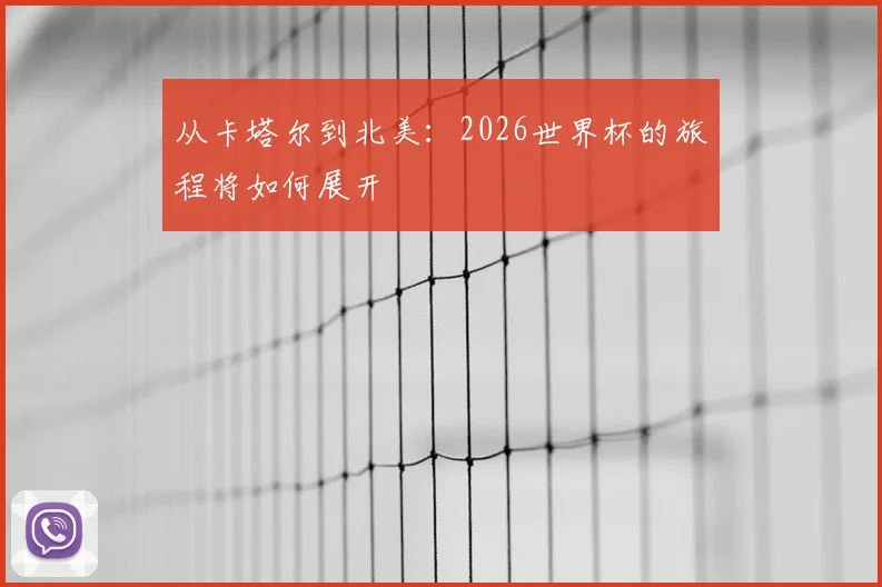 从卡塔尔到北美：2026世界杯的旅程将如何展开