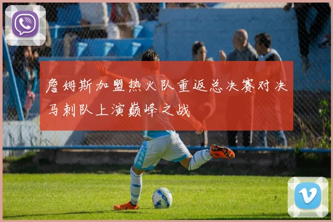 詹姆斯加盟热火队重返总决赛对决马刺队上演巅峰之战