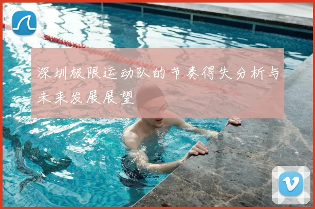 深圳极限运动队的节奏得失分析与未来发展展望