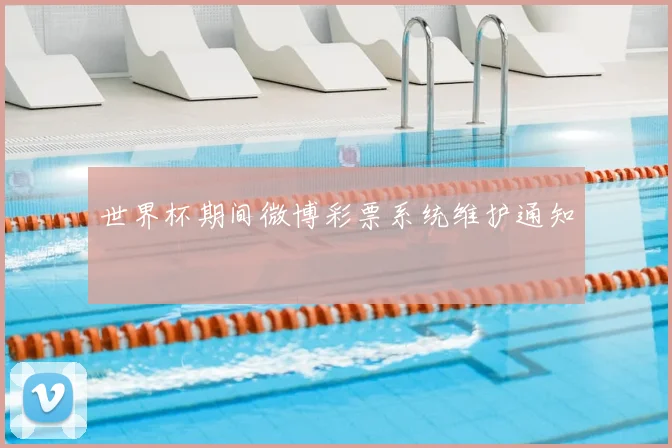 世界杯期间微博彩票系统维护通知