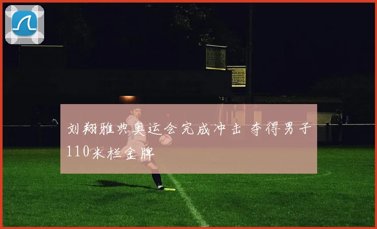 刘翔雅典奥运会完成冲击 夺得男子110米栏金牌