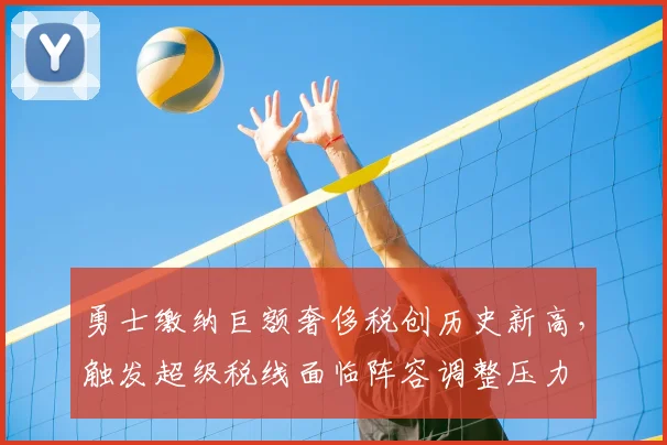 勇士缴纳巨额奢侈税创历史新高，触发超级税线面临阵容调整压力