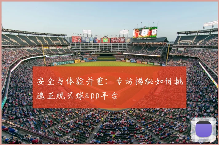 安全与体验并重：专访揭秘如何挑选正规买球app平台