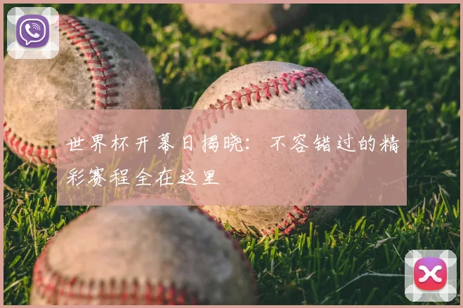 世界杯开幕日揭晓：不容错过的精彩赛程全在这里