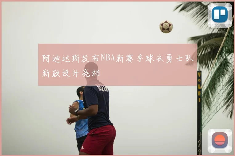 阿迪达斯发布NBA新赛季球衣勇士队新款设计亮相