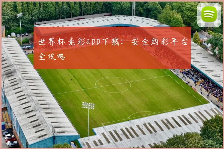 世界杯竞彩app下载:安全购彩平台全攻略