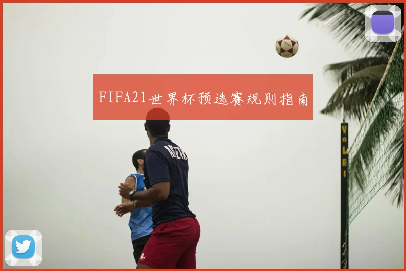 FIFA21世界杯预选赛规则指南