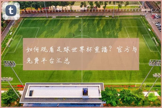 如何观看足球世界杯重播？官方与免费平台汇总