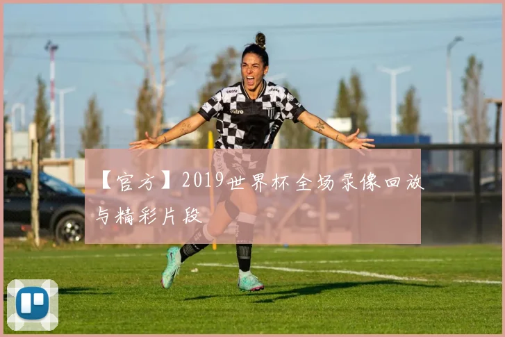 【官方】2019世界杯全场录像回放与精彩片段