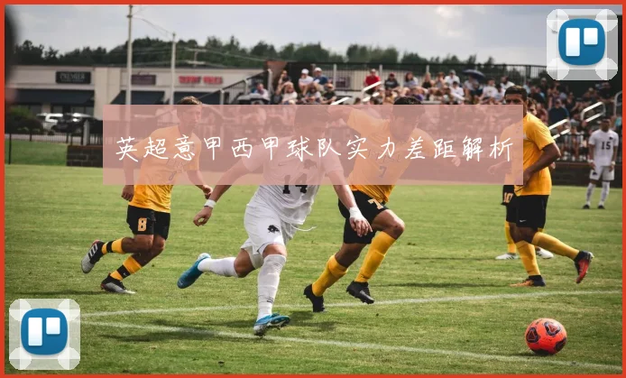 英超意甲西甲球队实力差距解析