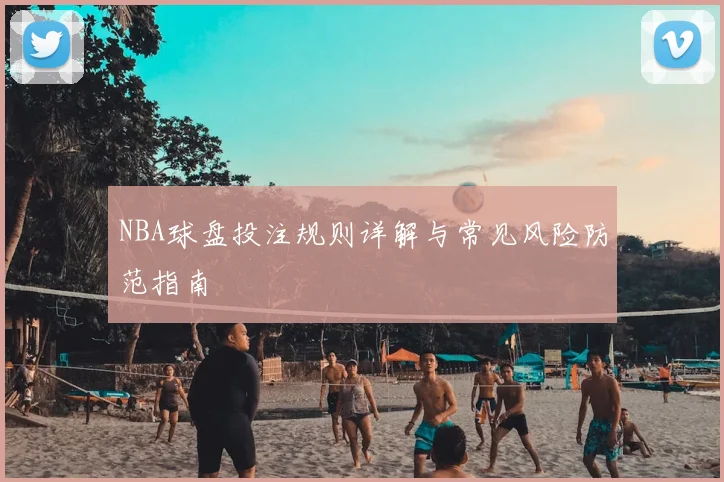 NBA球盘投注规则详解与常见风险防范指南