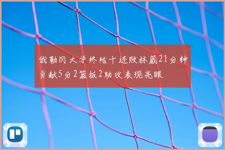 俄勒冈大学终结十连败林葳21分钟贡献5分2篮板2助攻表现亮眼