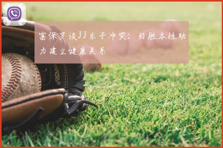 富保罗谈JJ东子冲突：好胜本性助力建立健康关系