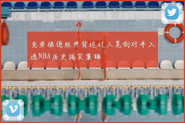 克劳福德经典背运过人晃倒对手入选NBA历史搞笑集锦