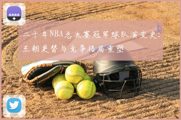 二十年NBA总决赛冠军球队演变史：王朝更替与竞争格局重塑