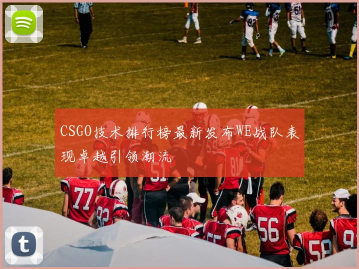 CSGO技术排行榜最新发布WE战队表现卓越引领潮流