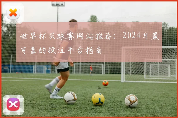 世界杯买球赛网站推荐：2024年最可靠的投注平台指南