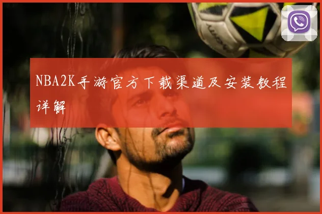 NBA2K手游官方下载渠道及安装教程详解