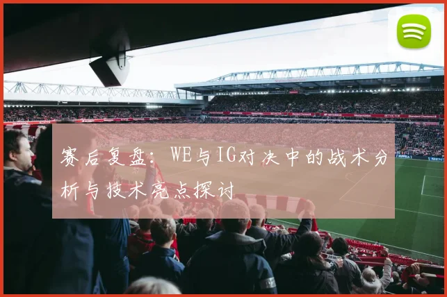 赛后复盘：WE与IG对决中的战术分析与技术亮点探讨
