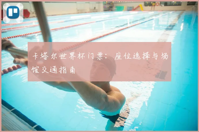 卡塔尔世界杯门票：座位选择与场馆交通指南