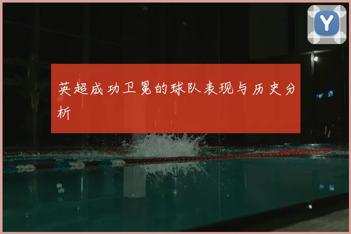 英超成功卫冕的球队表现与历史分析