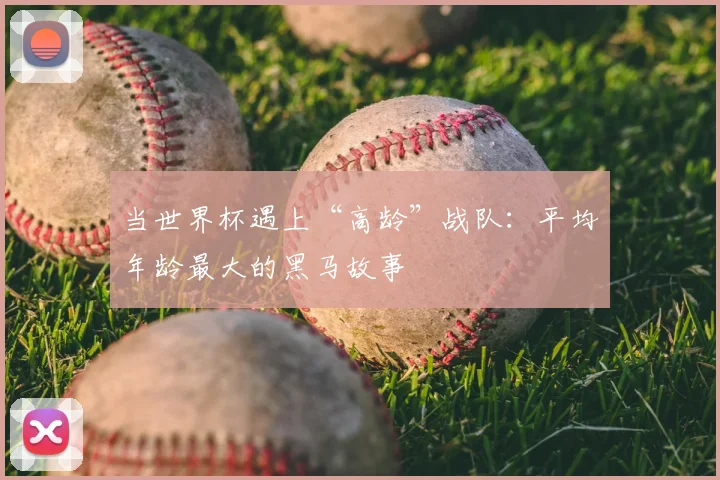 当世界杯遇上“高龄”战队：平均年龄最大的黑马故事