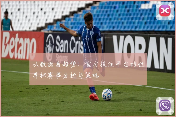 从数据看趋势：官方投注平台的世界杯赛事分析与策略