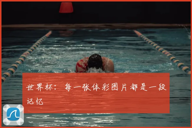 世界杯：每一张体彩图片都是一段记忆