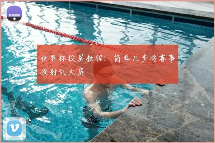 世界杯投屏教程：简单几步将赛事投射到大屏