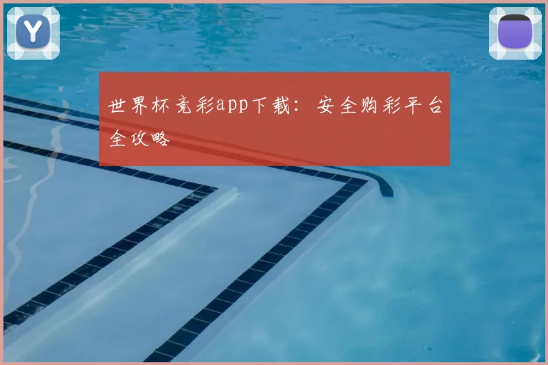 世界杯竞彩app下载:安全购彩平台全攻略