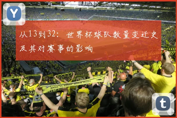 从13到32：世界杯球队数量变迁史及其对赛事的影响