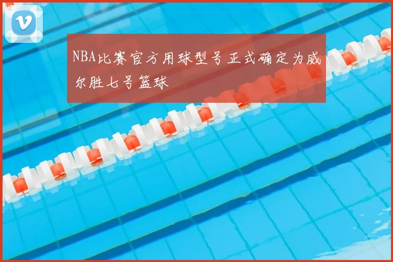 NBA比赛官方用球型号正式确定为威尔胜七号篮球