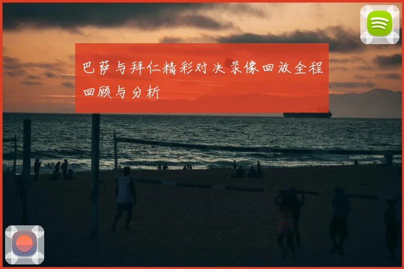 巴萨与拜仁精彩对决录像回放全程回顾与分析