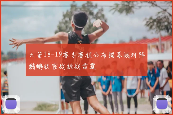 火箭18-19赛季赛程公布揭幕战对阵鹈鹕收官战挑战雷霆