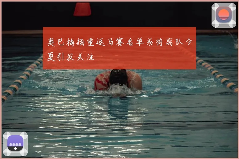 奥巴梅扬重返马赛名单或将离队今夏引发关注