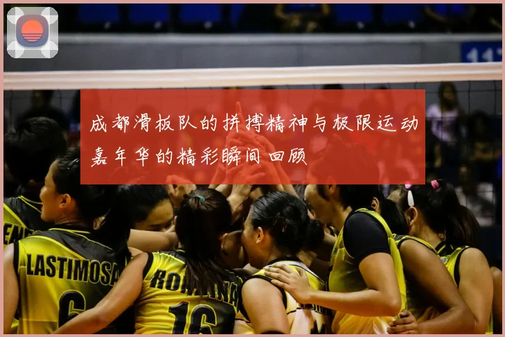 成都滑板队的拼搏精神与极限运动嘉年华的精彩瞬间回顾