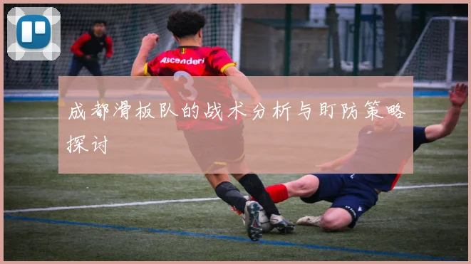 成都滑板队的战术分析与盯防策略探讨