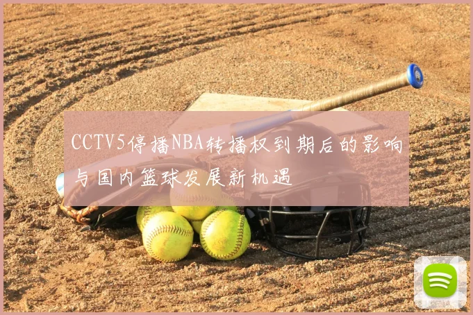 CCTV5停播NBA转播权到期后的影响与国内篮球发展新机遇