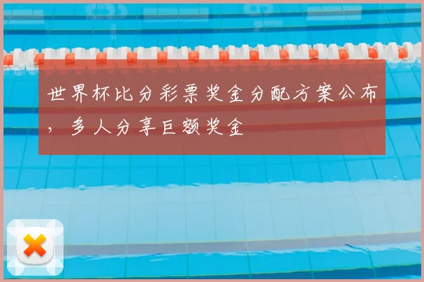 世界杯比分彩票奖金分配方案公布，多人分享巨额奖金
