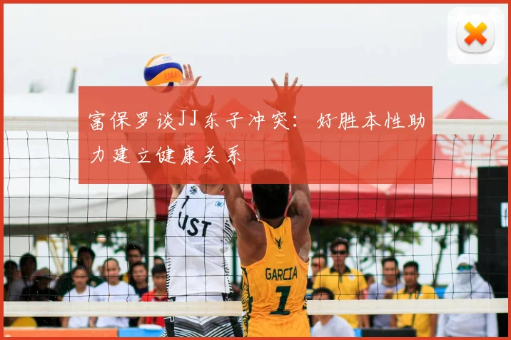 富保罗谈JJ东子冲突：好胜本性助力建立健康关系