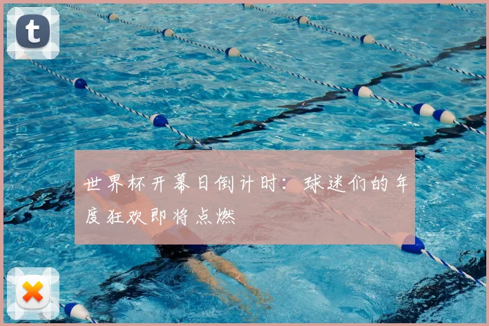 世界杯开幕日倒计时：球迷们的年度狂欢即将点燃