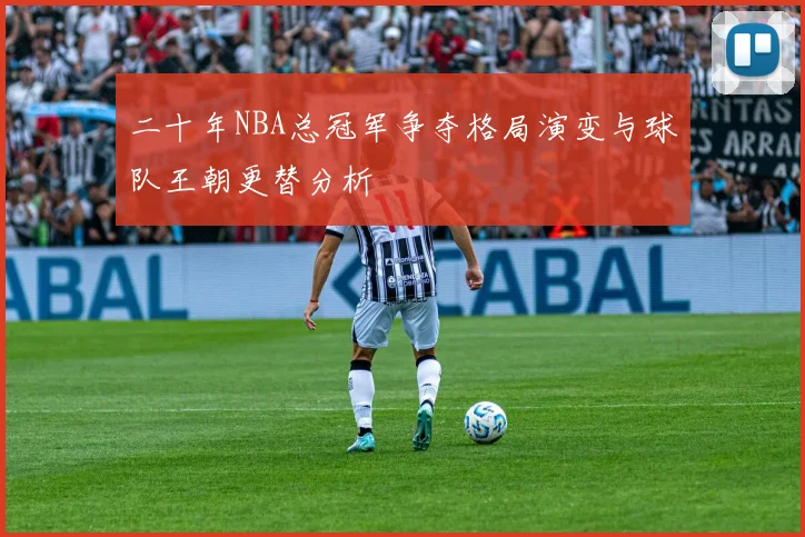 二十年NBA总冠军争夺格局演变与球队王朝更替分析
