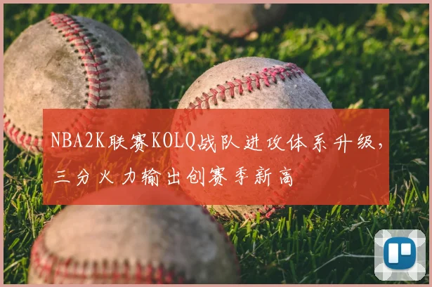 NBA2K联赛KOLQ战队进攻体系升级，三分火力输出创赛季新高
