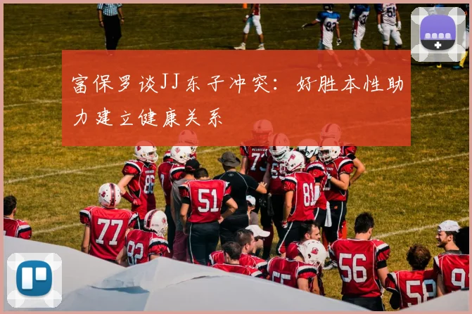 富保罗谈JJ东子冲突：好胜本性助力建立健康关系