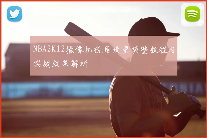 NBA2K12摄像机视角设置调整教程与实战效果解析