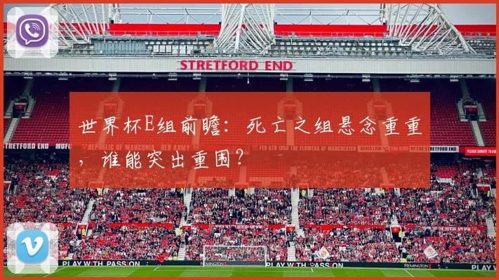 世界杯E组前瞻：死亡之组悬念重重，谁能突出重围？