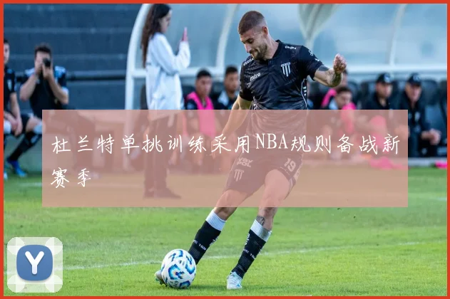 杜兰特单挑训练采用NBA规则备战新赛季
