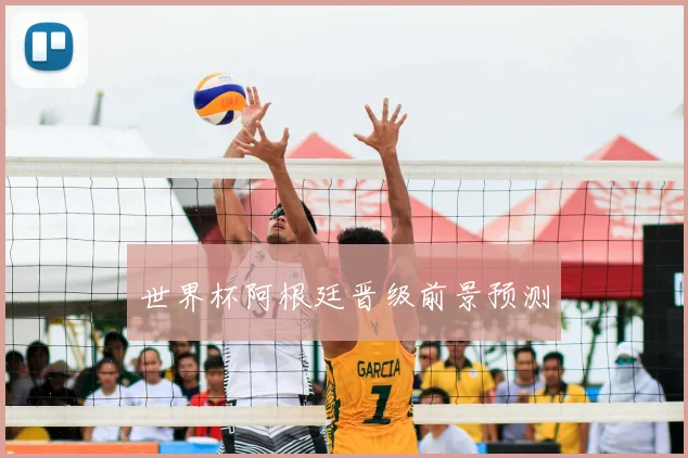 世界杯阿根廷晋级前景预测