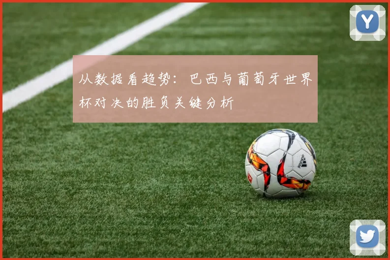从数据看趋势：巴西与葡萄牙世界杯对决的胜负关键分析
