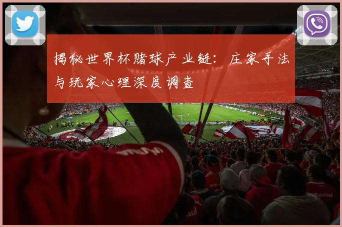 揭秘世界杯赌球产业链：庄家手法与玩家心理深度调查